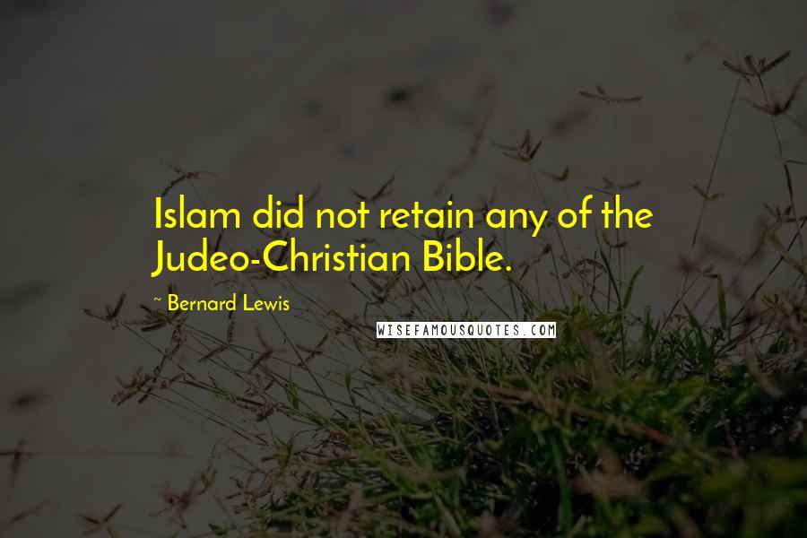 Bernard Lewis quotes: Islam did not retain any of the Judeo-Christian Bible.