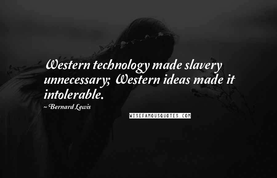Bernard Lewis quotes: Western technology made slavery unnecessary; Western ideas made it intolerable.