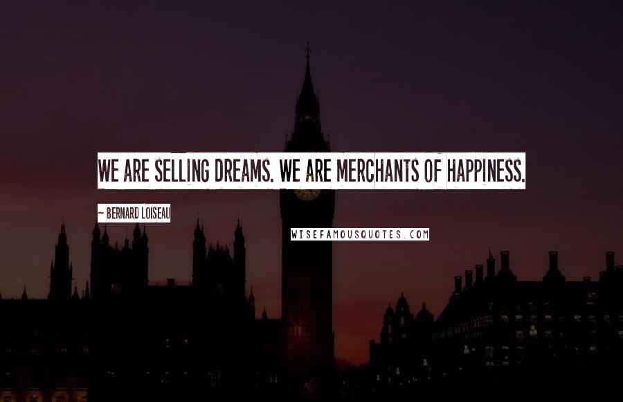 Bernard Loiseau quotes: We are selling dreams. We are merchants of happiness.