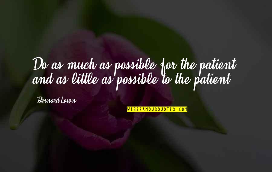 Bernard Lown Quotes By Bernard Lown: Do as much as possible for the patient,