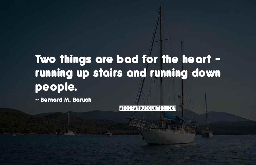 Bernard M. Baruch quotes: Two things are bad for the heart - running up stairs and running down people.