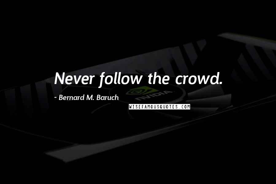 Bernard M. Baruch quotes: Never follow the crowd.