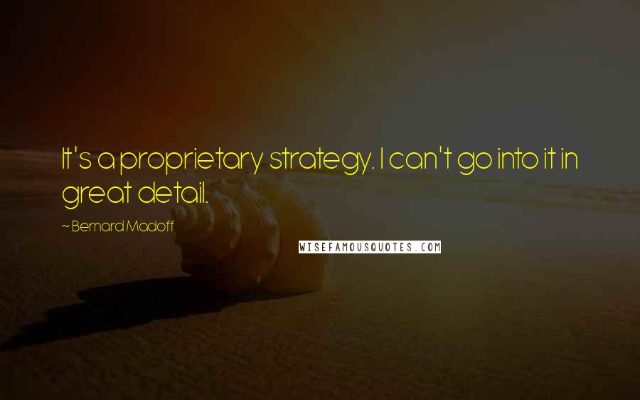 Bernard Madoff quotes: It's a proprietary strategy. I can't go into it in great detail.
