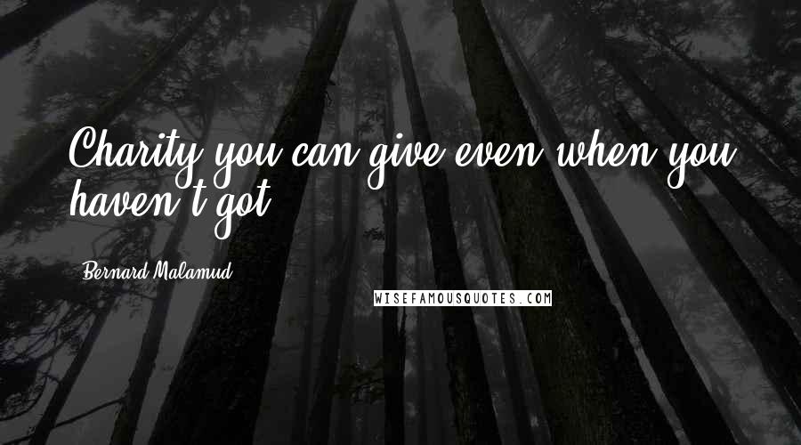 Bernard Malamud quotes: Charity you can give even when you haven't got.