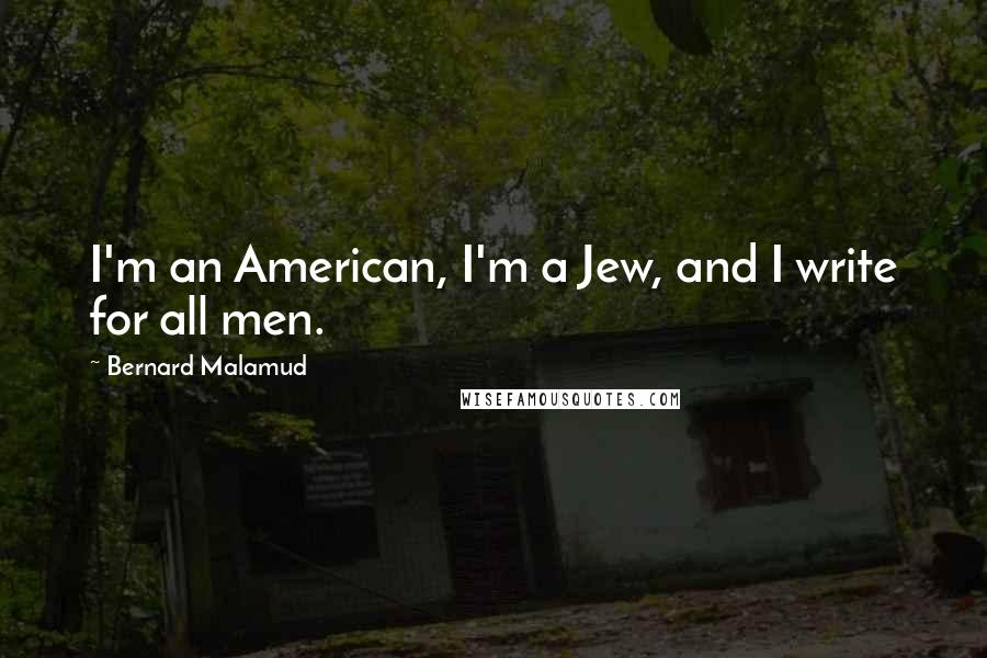 Bernard Malamud quotes: I'm an American, I'm a Jew, and I write for all men.