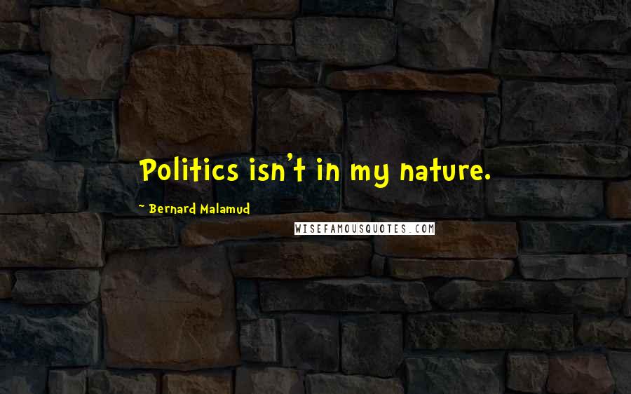 Bernard Malamud quotes: Politics isn't in my nature.
