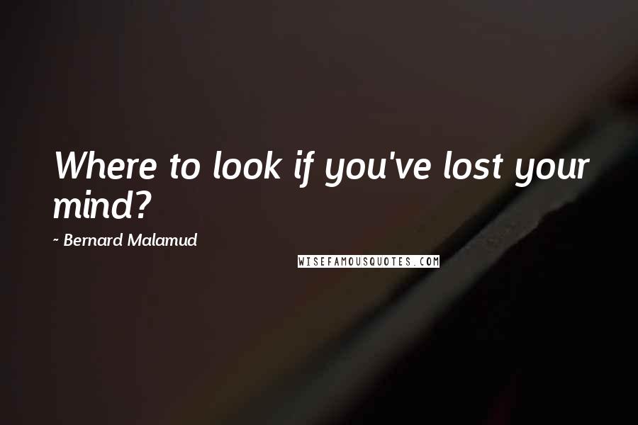 Bernard Malamud quotes: Where to look if you've lost your mind?