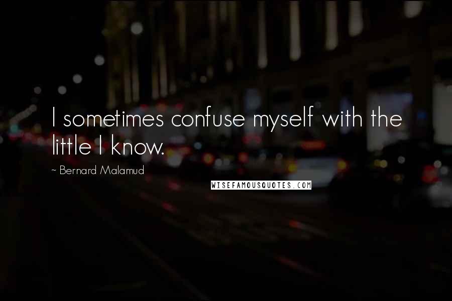 Bernard Malamud quotes: I sometimes confuse myself with the little I know.