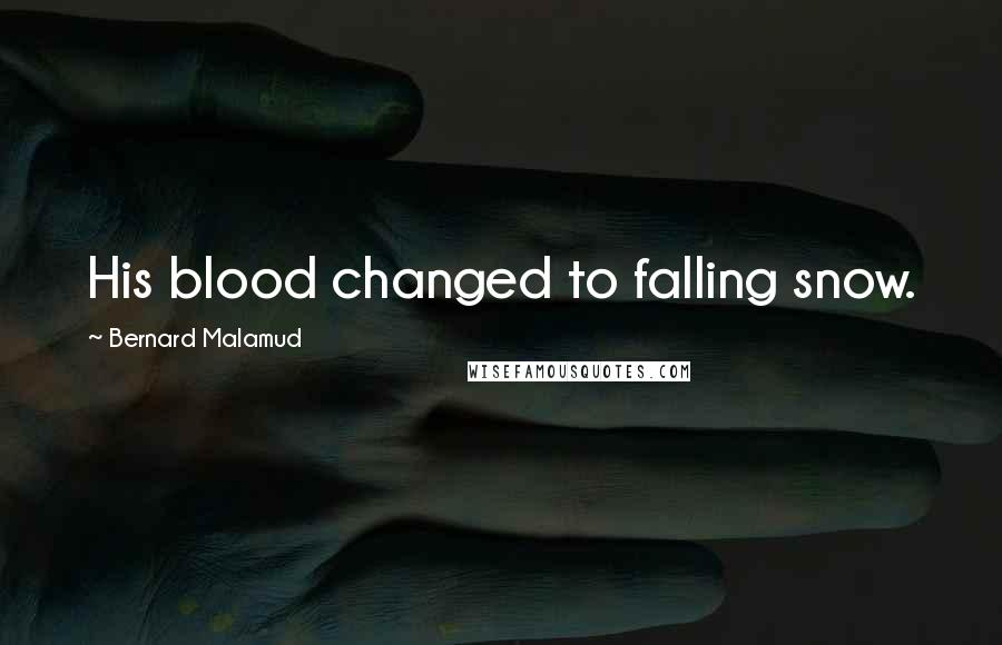 Bernard Malamud quotes: His blood changed to falling snow.