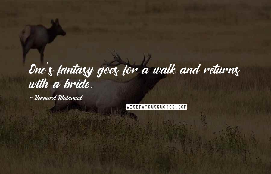Bernard Malamud quotes: One's fantasy goes for a walk and returns with a bride.