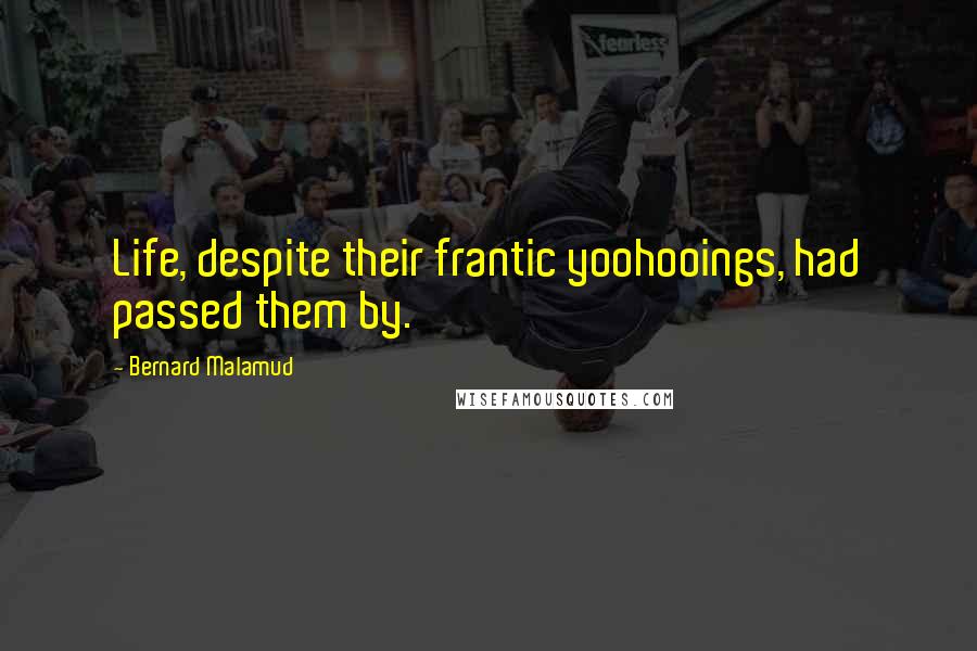 Bernard Malamud quotes: Life, despite their frantic yoohooings, had passed them by.