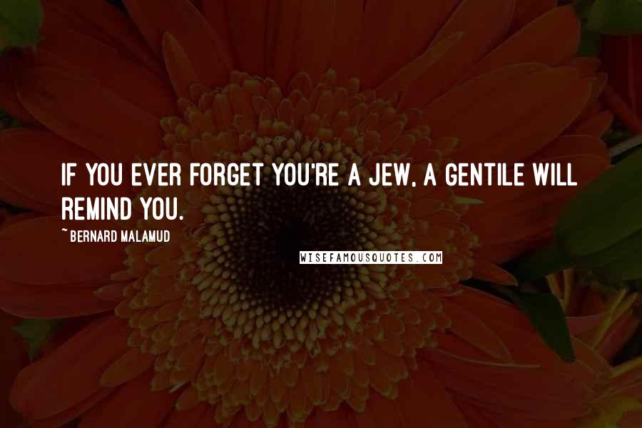 Bernard Malamud quotes: If you ever forget you're a Jew, a Gentile will remind you.