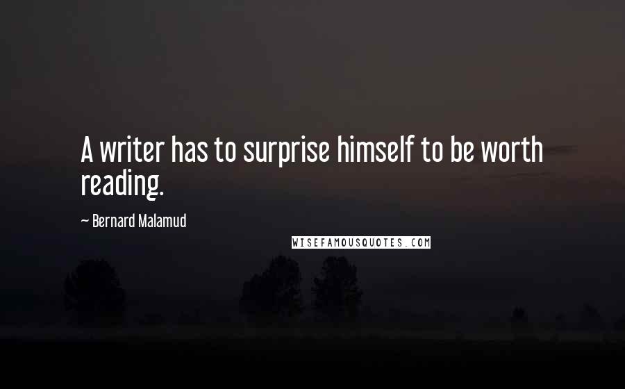 Bernard Malamud quotes: A writer has to surprise himself to be worth reading.