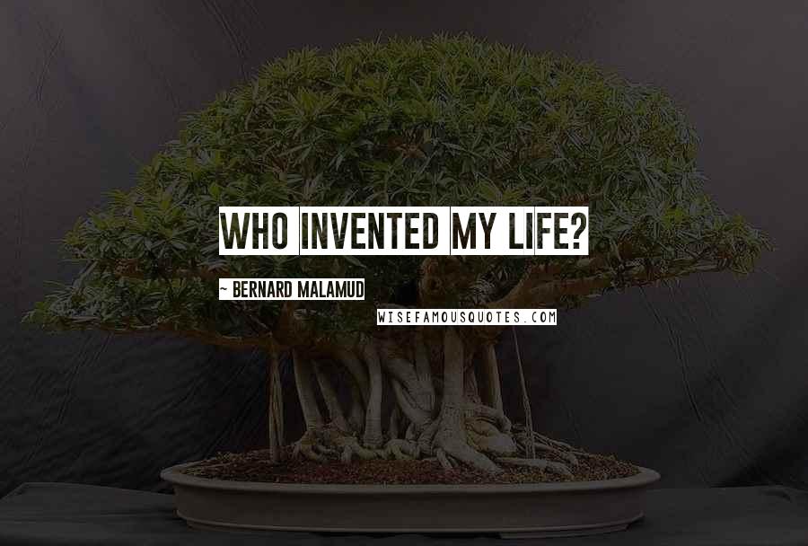 Bernard Malamud quotes: Who invented my life?