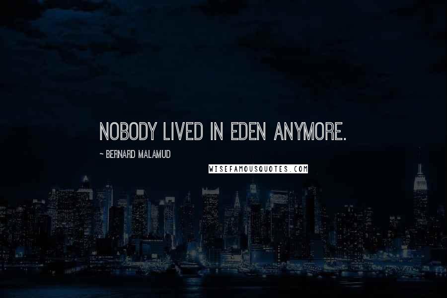 Bernard Malamud quotes: Nobody lived in Eden anymore.