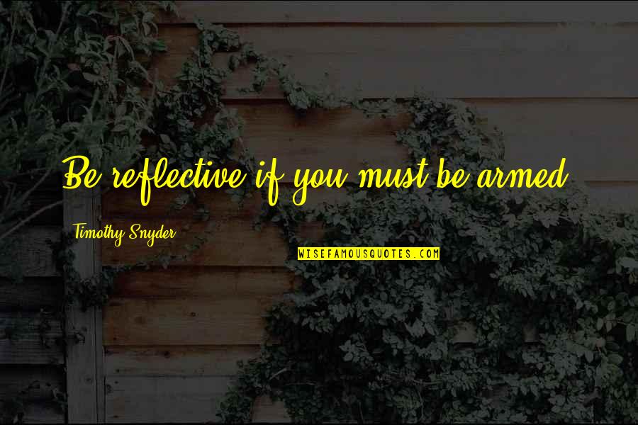 Bernard Malamud The Natural Quotes By Timothy Snyder: Be reflective if you must be armed.