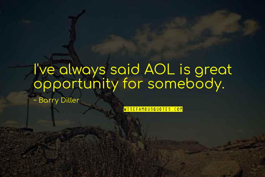 Bernard Mannes Baruch Quotes By Barry Diller: I've always said AOL is great opportunity for Bernard Mannes Baruch Quotes By Barry Diller: I've always said AOL is great opportunity for