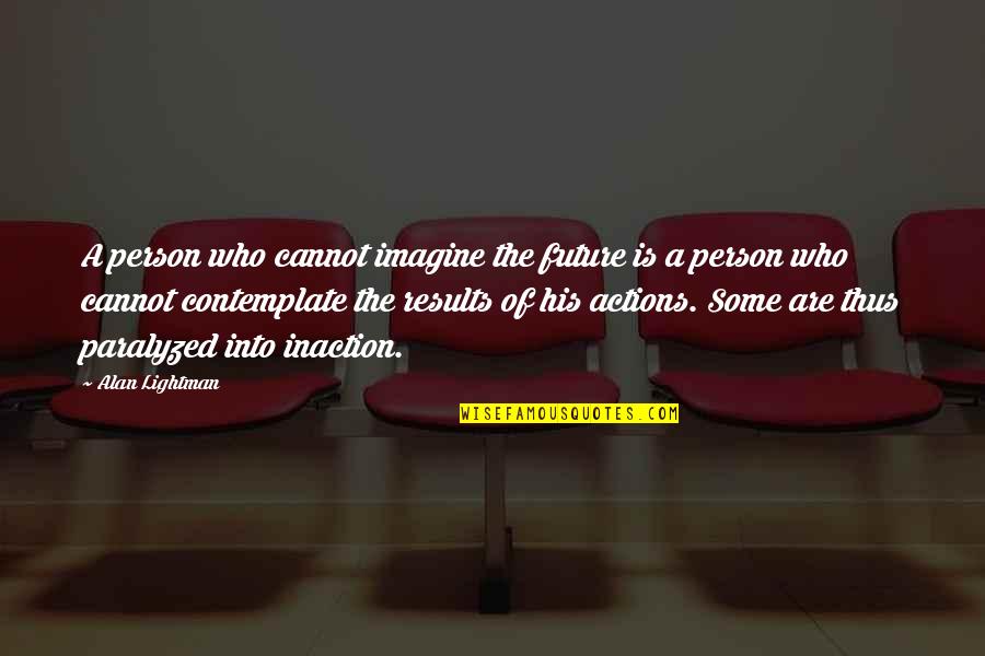 Bernard Marx Appearance Quotes By Alan Lightman: A person who cannot imagine the future is Bernard Marx Appearance Quotes By Alan Lightman: A person who cannot imagine the future is