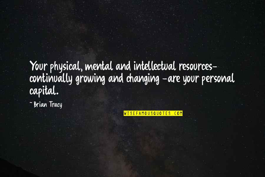 Bernard Marx Appearance Quotes By Brian Tracy: Your physical, mental and intellectual resources- continually growing Bernard Marx Appearance Quotes By Brian Tracy: Your physical, mental and intellectual resources- continually growing