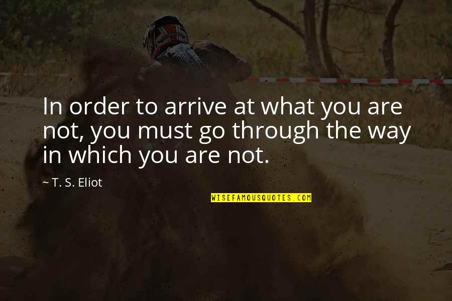 Bernard Marx Appearance Quotes By T. S. Eliot: In order to arrive at what you are Bernard Marx Appearance Quotes By T. S. Eliot: In order to arrive at what you are