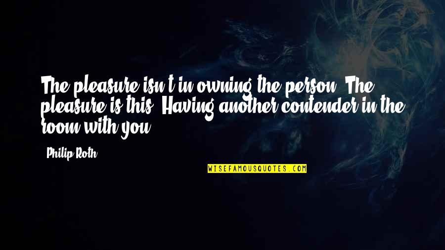 Bernard Matthews Quotes By Philip Roth: The pleasure isn't in owning the person. The