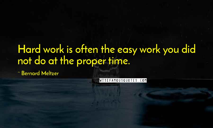 Bernard Meltzer quotes: Hard work is often the easy work you did not do at the proper time.