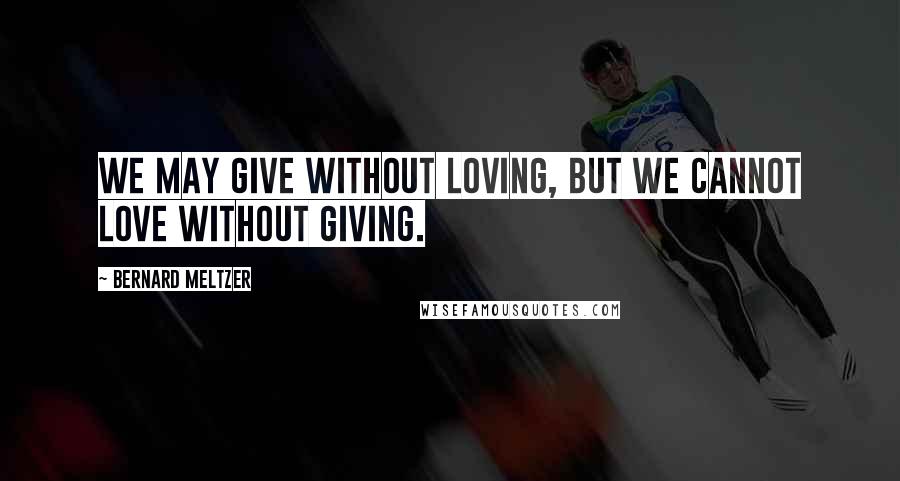 Bernard Meltzer quotes: We may give without loving, but we cannot love without giving.
