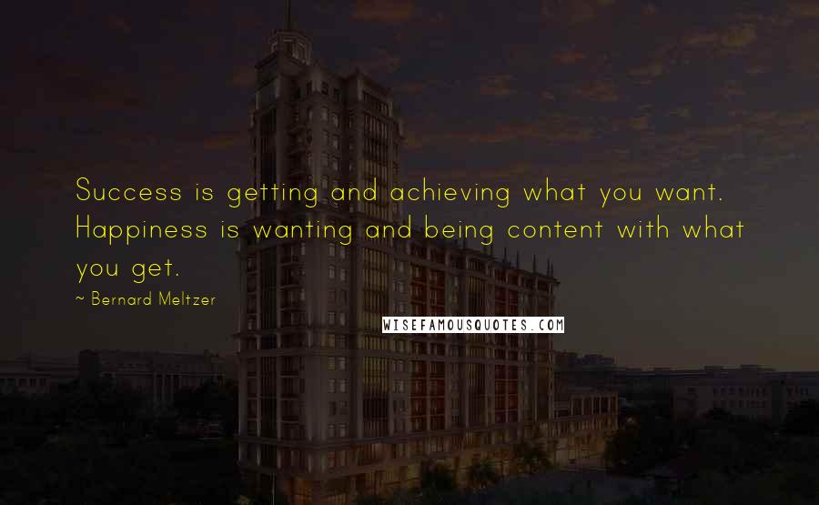 Bernard Meltzer quotes: Success is getting and achieving what you want. Happiness is wanting and being content with what you get.