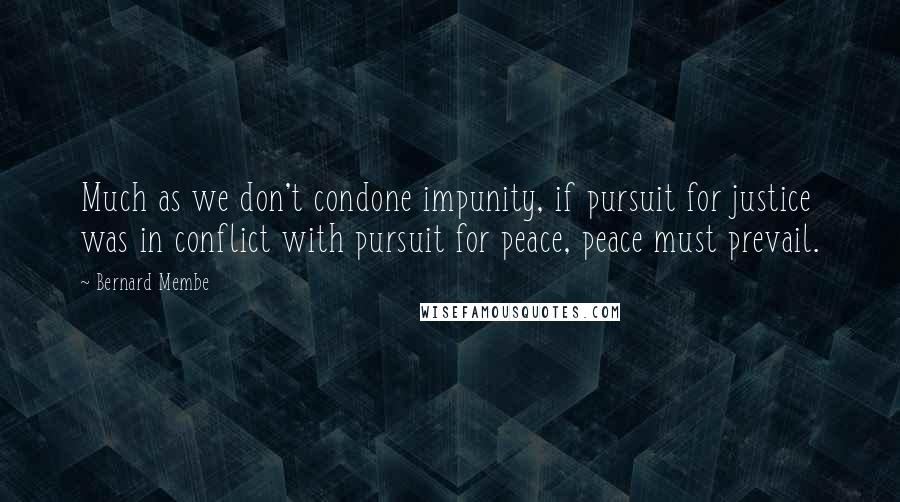 Bernard Membe quotes: Much as we don't condone impunity, if pursuit for justice was in conflict with pursuit for peace, peace must prevail.