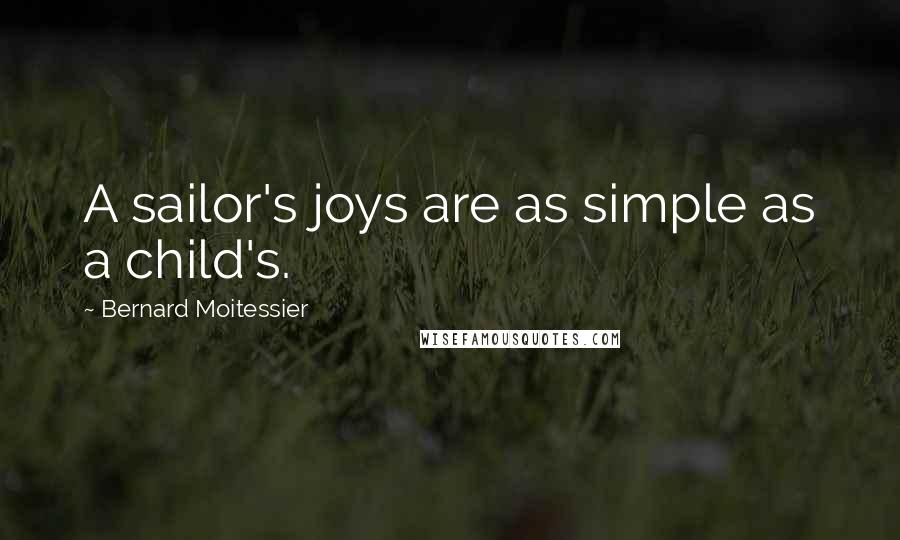 Bernard Moitessier quotes: A sailor's joys are as simple as a child's.