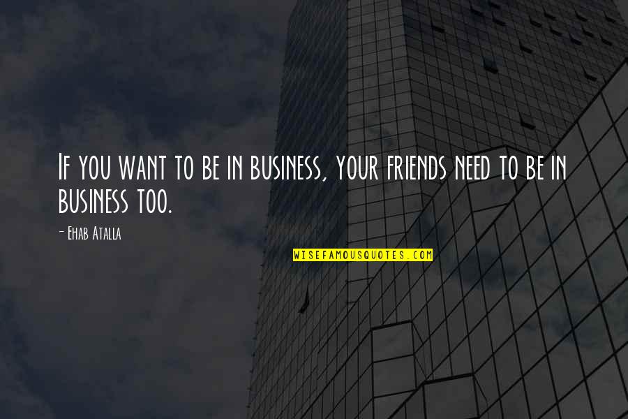 Bernard Moitessier Quotes By Ehab Atalla: If you want to be in business, your
