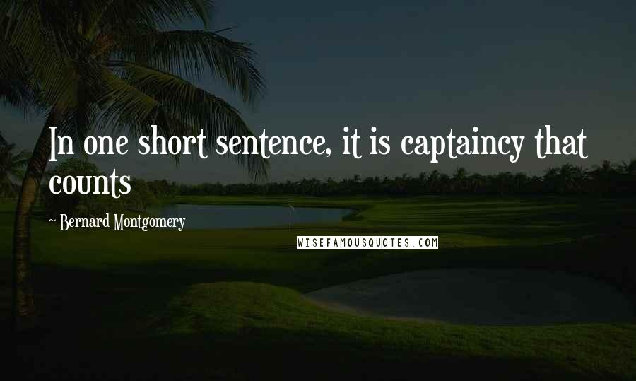 Bernard Montgomery quotes: In one short sentence, it is captaincy that counts