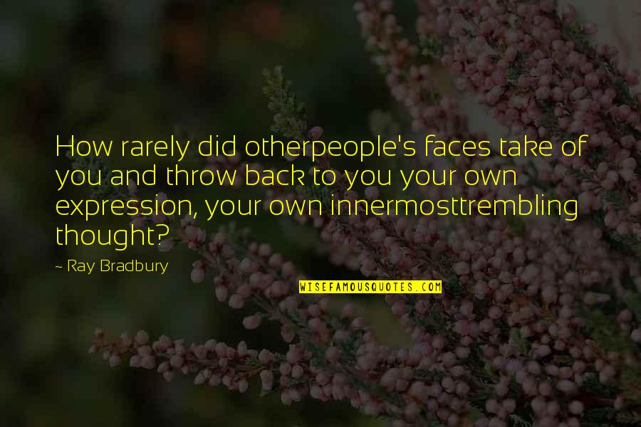 Bernard Montgomery Quotes By Ray Bradbury: How rarely did otherpeople's faces take of you