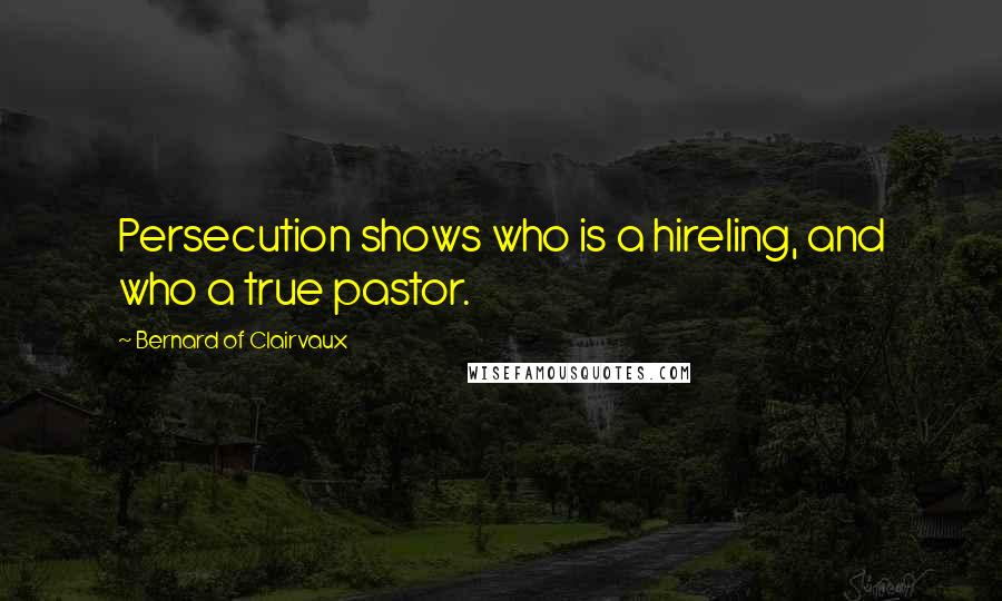 Bernard Of Clairvaux quotes: Persecution shows who is a hireling, and who a true pastor. Bernard Of Clairvaux quotes: Persecution shows who is a hireling, and who a true pastor.