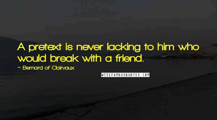 Bernard Of Clairvaux quotes: A pretext is never lacking to him who would break with a friend.