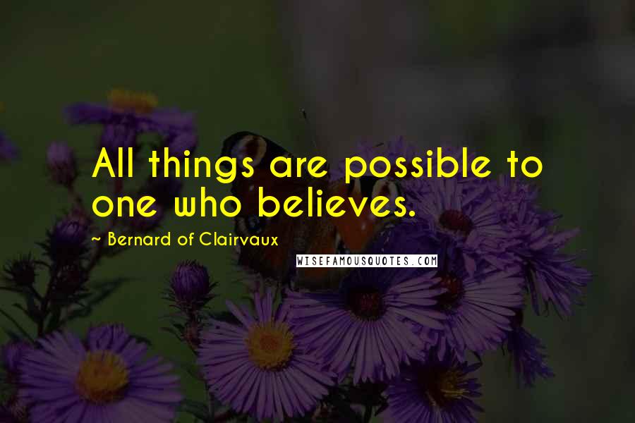Bernard Of Clairvaux quotes: All things are possible to one who believes.