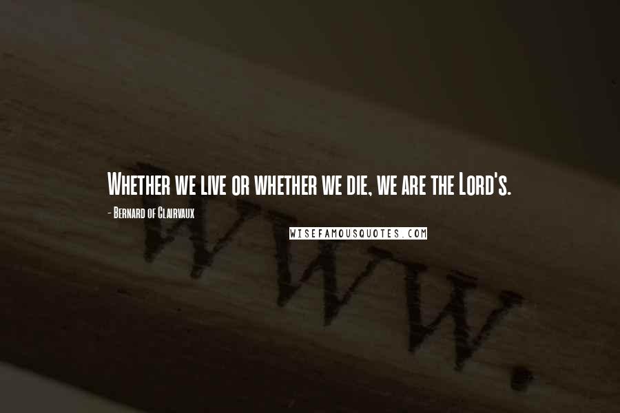 Bernard Of Clairvaux quotes: Whether we live or whether we die, we are the Lord's.