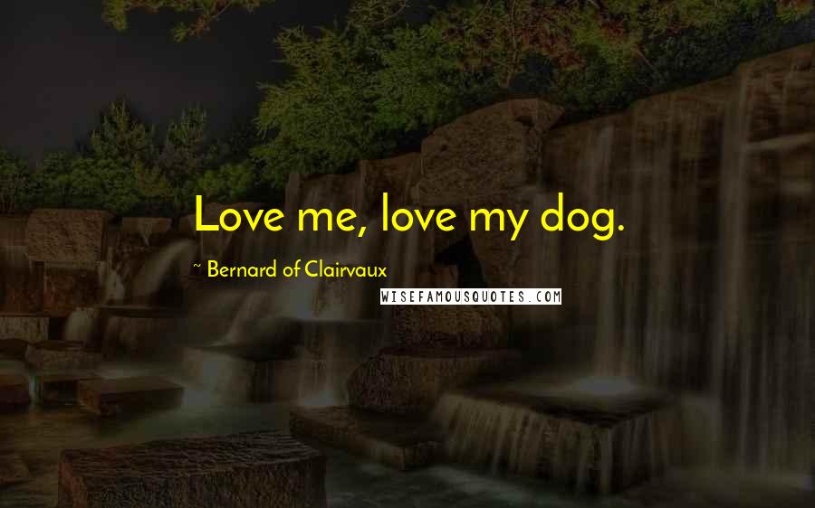 Bernard Of Clairvaux quotes: Love me, love my dog.