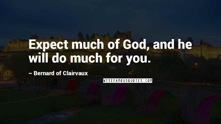 Bernard Of Clairvaux quotes: Expect much of God, and he will do much for you.