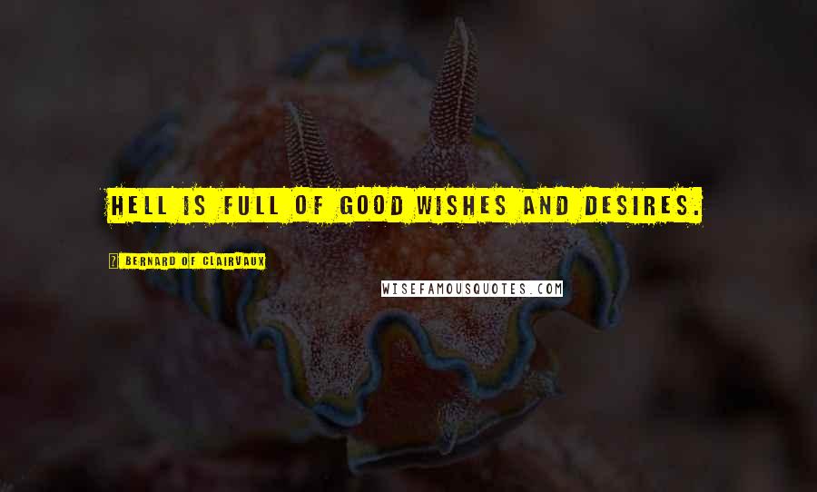 Bernard Of Clairvaux quotes: hell is full of good wishes and desires.