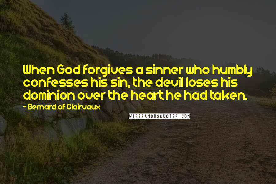 Bernard Of Clairvaux quotes: When God forgives a sinner who humbly confesses his sin, the devil loses his dominion over the heart he had taken.