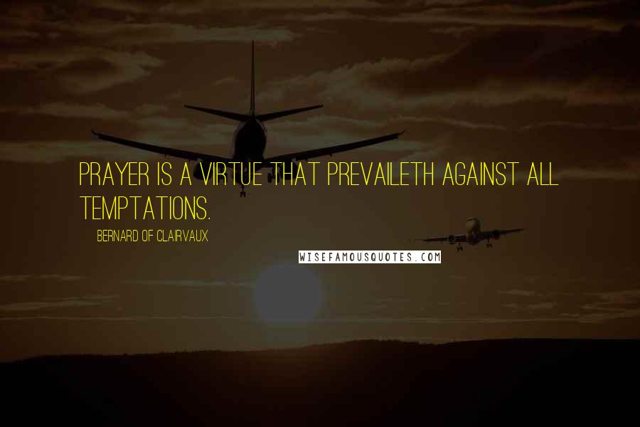 Bernard Of Clairvaux quotes: Prayer is a virtue that prevaileth against all temptations.