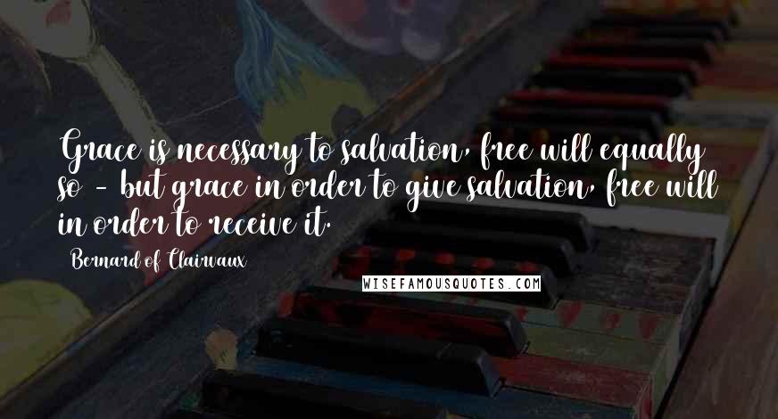 Bernard Of Clairvaux quotes: Grace is necessary to salvation, free will equally so - but grace in order to give salvation, free will in order to receive it.