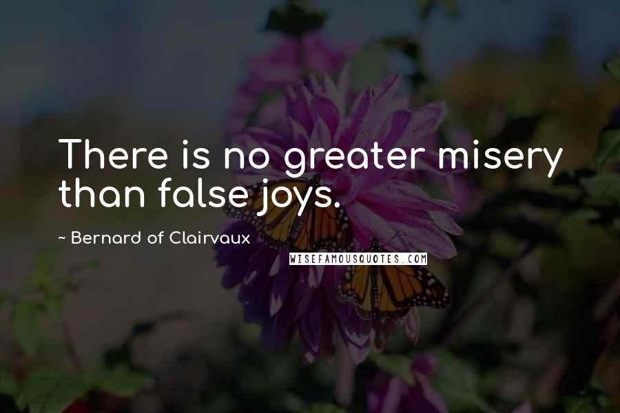 Bernard Of Clairvaux quotes: There is no greater misery than false joys.