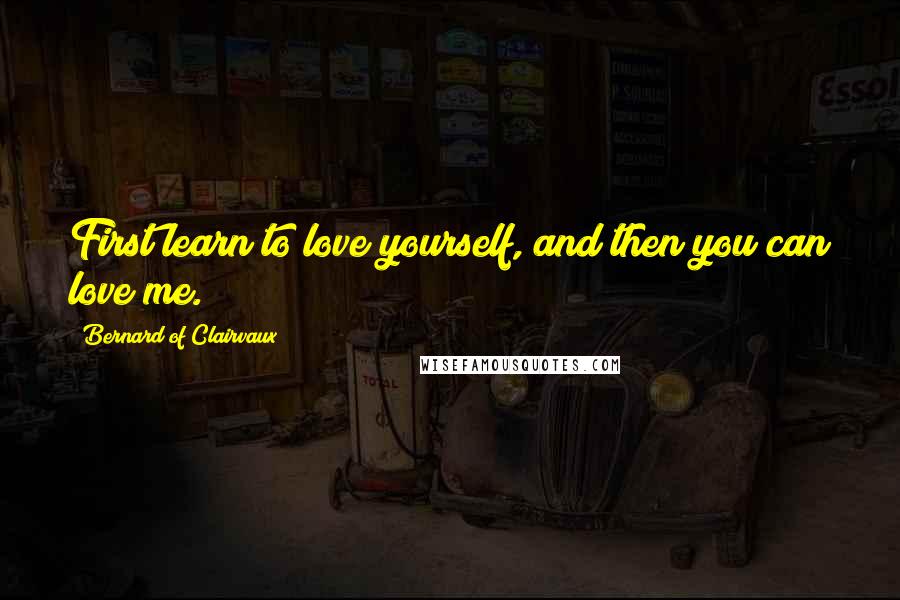 Bernard Of Clairvaux quotes: First learn to love yourself, and then you can love me.