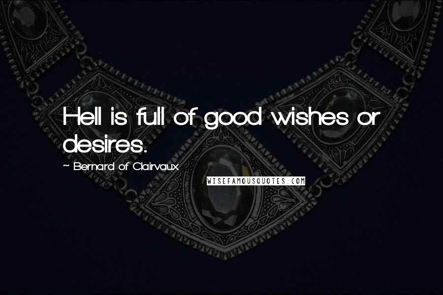 Bernard Of Clairvaux quotes: Hell is full of good wishes or desires.