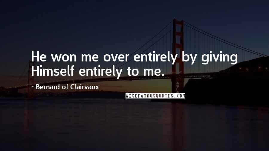 Bernard Of Clairvaux quotes: He won me over entirely by giving Himself entirely to me.