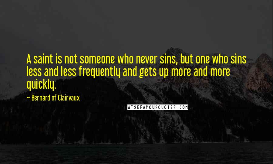 Bernard Of Clairvaux quotes: A saint is not someone who never sins, but one who sins less and less frequently and gets up more and more quickly.