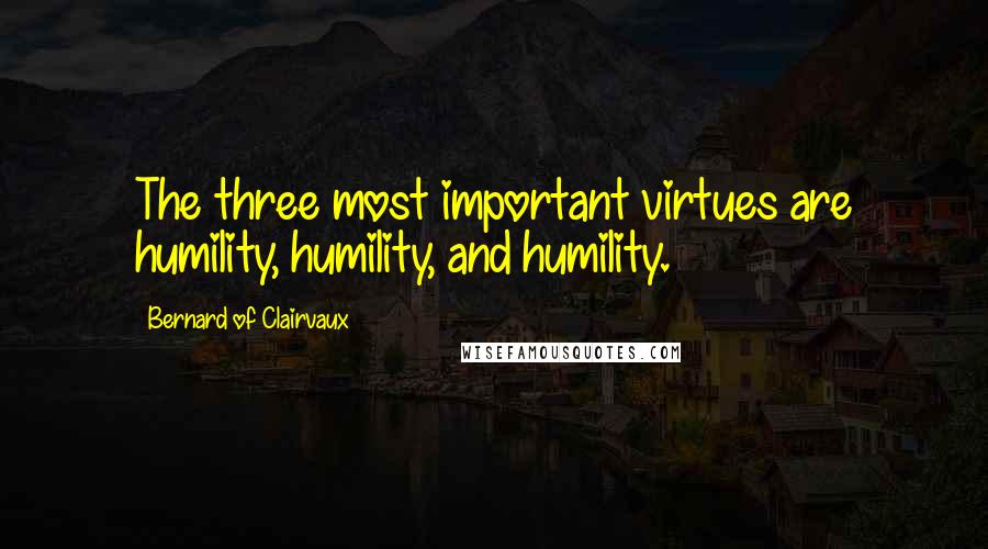 Bernard Of Clairvaux quotes: The three most important virtues are humility, humility, and humility.