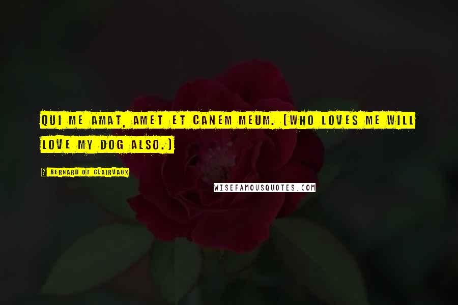 Bernard Of Clairvaux quotes: Qui me amat, amet et canem meum. (Who loves me will love my dog also.) Bernard Of Clairvaux quotes: Qui me amat, amet et canem meum. (Who loves me will love my dog also.)